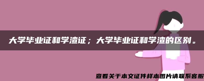 大学毕业证和学渣证；大学毕业证和学渣的区别。