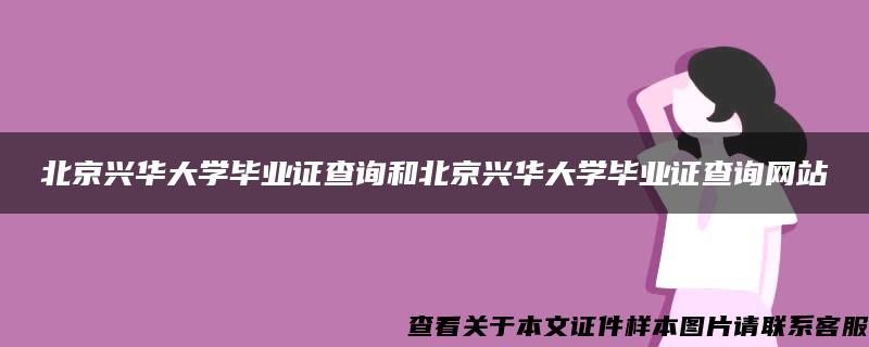 北京兴华大学毕业证查询和北京兴华大学毕业证查询网站