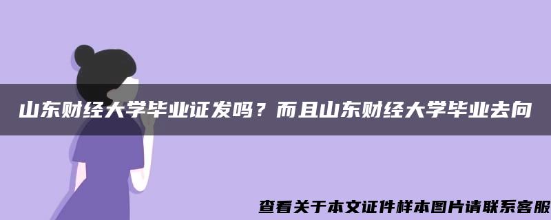 山东财经大学毕业证发吗？而且山东财经大学毕业去向