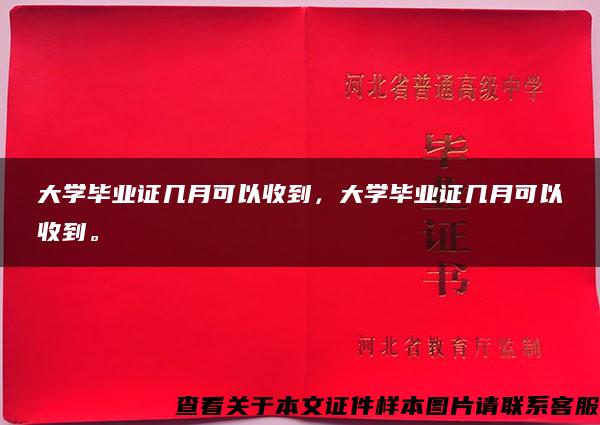 大学毕业证几月可以收到，大学毕业证几月可以收到。