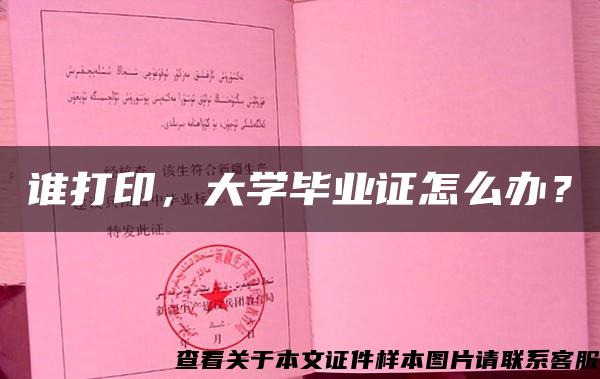 谁打印，大学毕业证怎么办？