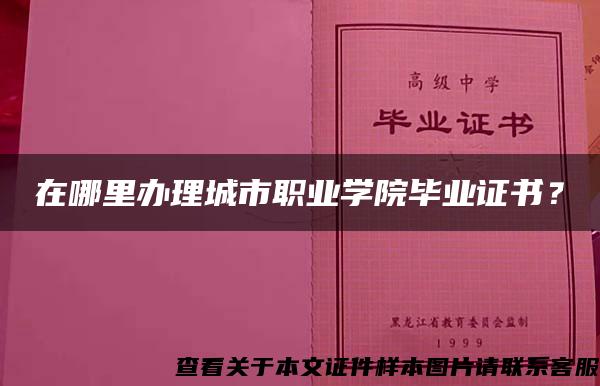 在哪里办理城市职业学院毕业证书？