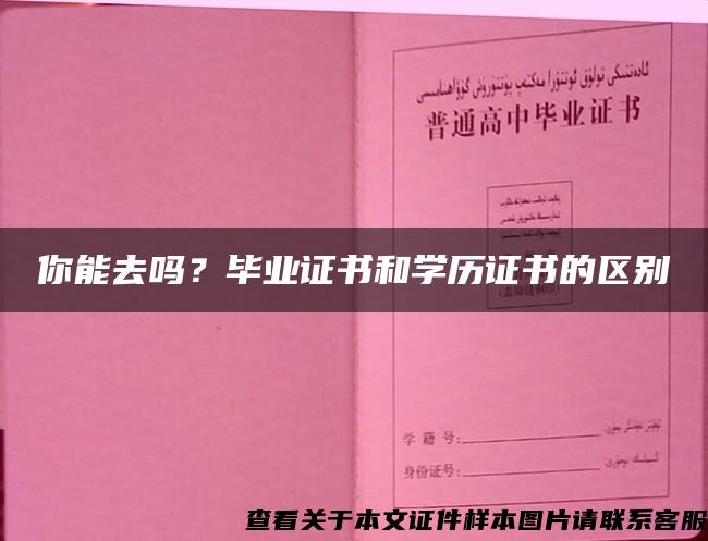 你能去吗？毕业证书和学历证书的区别