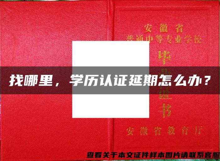 找哪里，学历认证延期怎么办？