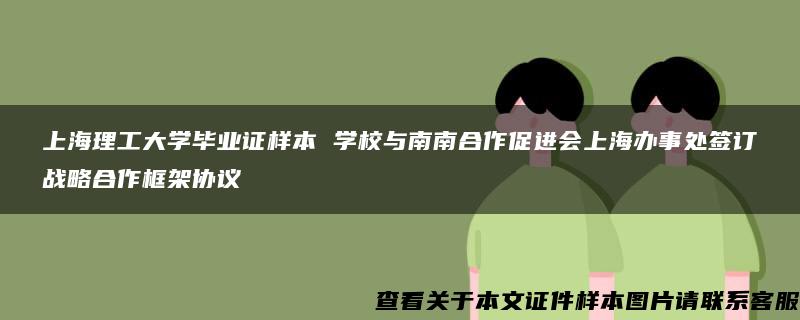 上海理工大学毕业证样本 学校与南南合作促进会上海办事处签订战略合作框架协议