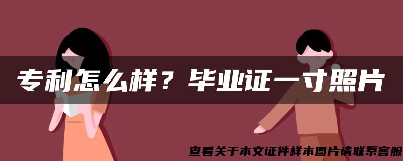 专利怎么样？毕业证一寸照片