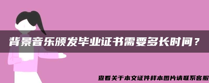 背景音乐颁发毕业证书需要多长时间？