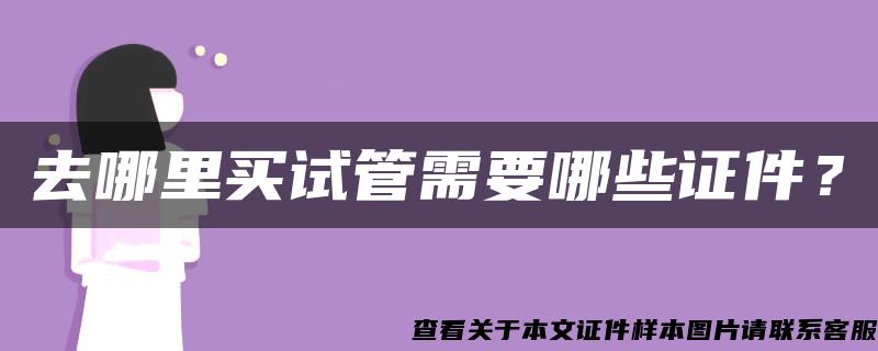 去哪里买试管需要哪些证件？