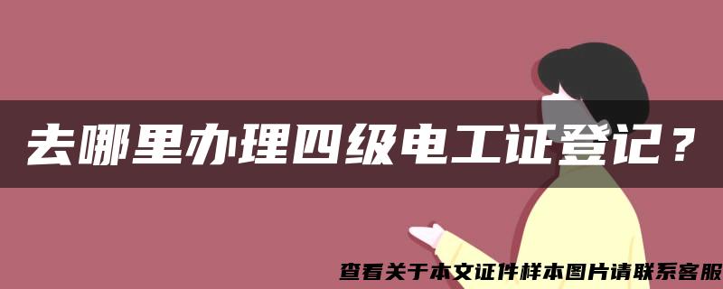 去哪里办理四级电工证登记？