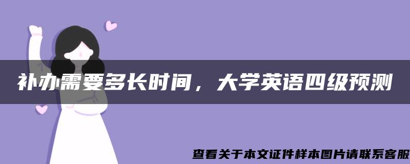 补办需要多长时间，大学英语四级预测