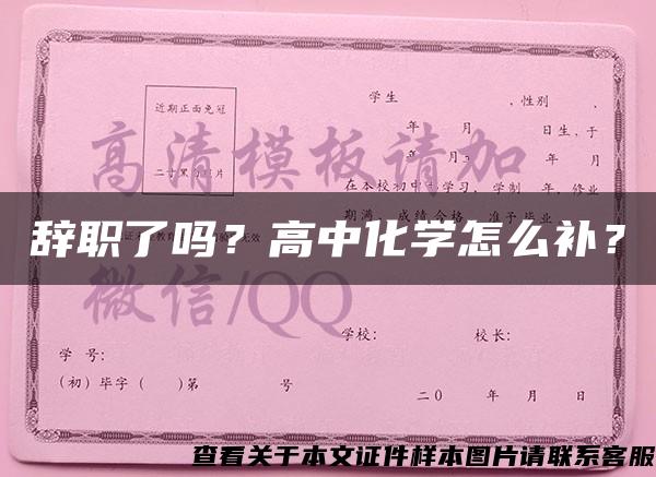 辞职了吗？高中化学怎么补？