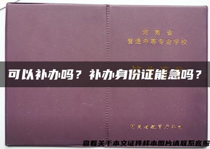 可以补办吗？补办身份证能急吗？