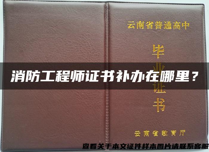 消防工程师证书补办在哪里？