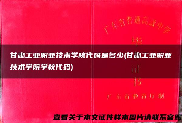 甘肃工业职业技术学院代码是多少(甘肃工业职业技术学院学校代码)