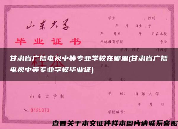 甘肃省广播电视中等专业学校在哪里(甘肃省广播电视中等专业学校毕业证)