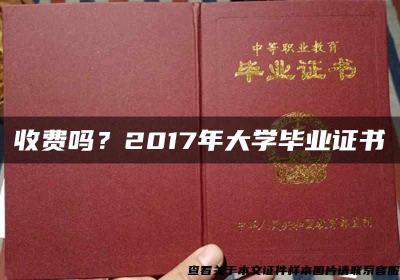 收费吗？2017年大学毕业证书