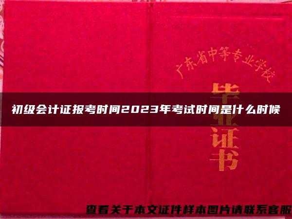 初级会计证报考时间2023年考试时间是什么时候