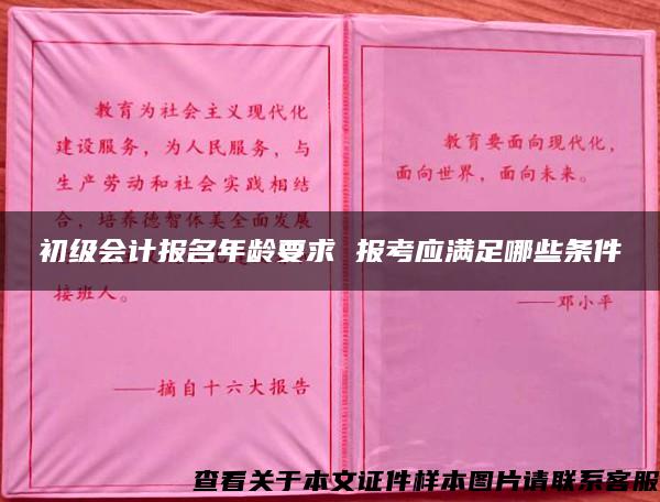 初级会计报名年龄要求 报考应满足哪些条件