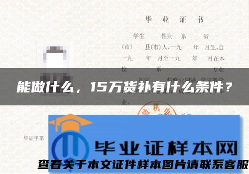 能做什么，15万货补有什么条件？