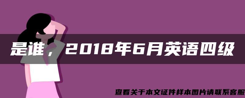 是谁，2018年6月英语四级