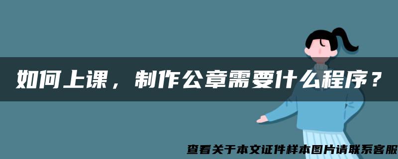 如何上课，制作公章需要什么程序？