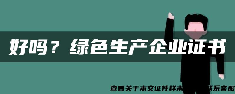 好吗？绿色生产企业证书