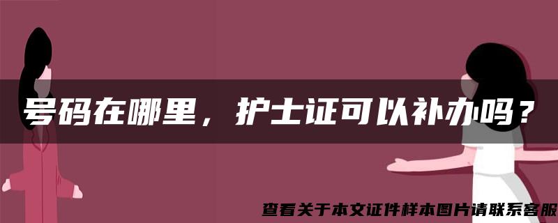 号码在哪里，护士证可以补办吗？