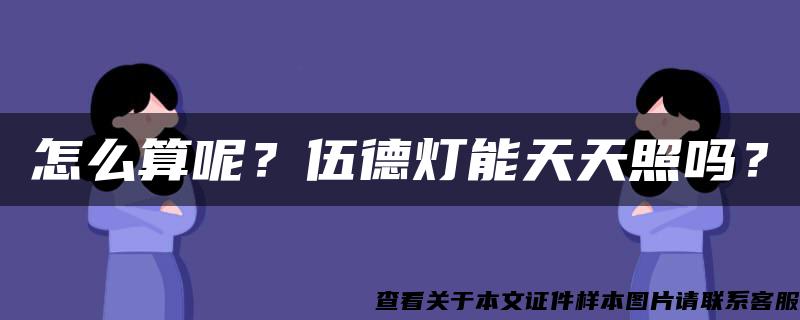 怎么算呢？伍德灯能天天照吗？