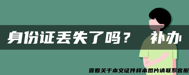 身份证丢失了吗？ 补办