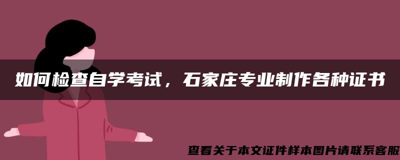 如何检查自学考试，石家庄专业制作各种证书