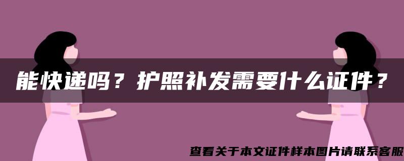 能快递吗？护照补发需要什么证件？