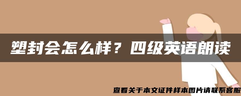 塑封会怎么样？四级英语朗读