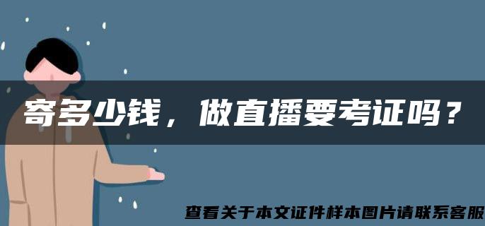 寄多少钱，做直播要考证吗？