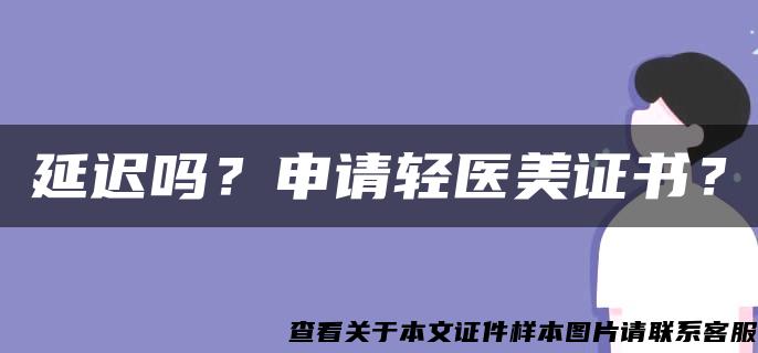 延迟吗？申请轻医美证书？