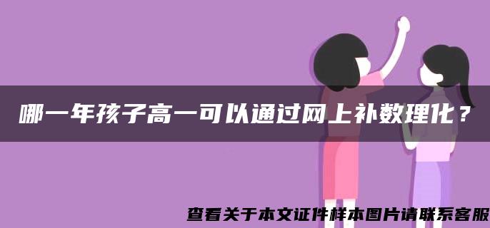 哪一年孩子高一可以通过网上补数理化？