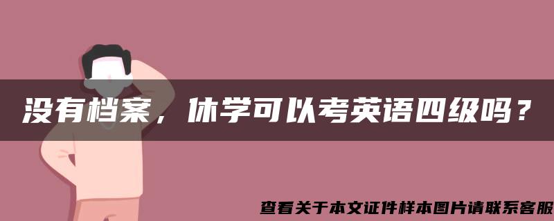 没有档案，休学可以考英语四级吗？