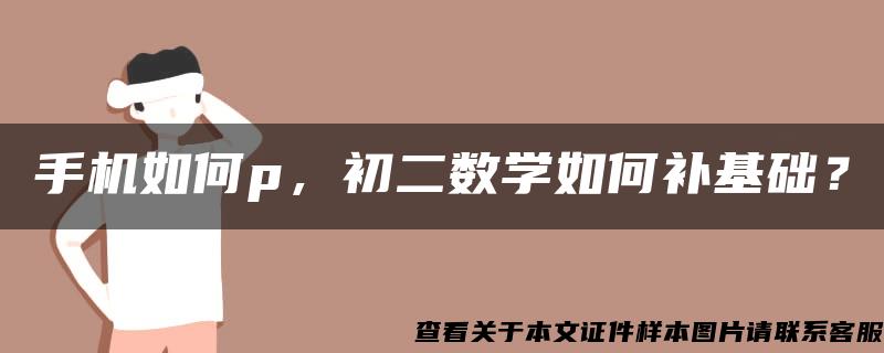 手机如何p，初二数学如何补基础？