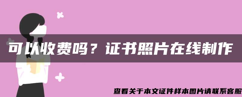 可以收费吗？证书照片在线制作