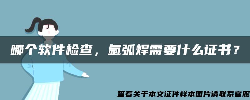 哪个软件检查，氩弧焊需要什么证书？