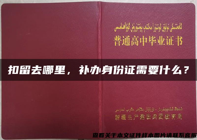 扣留去哪里，补办身份证需要什么？