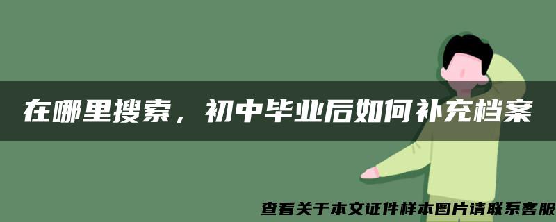 在哪里搜索，初中毕业后如何补充档案