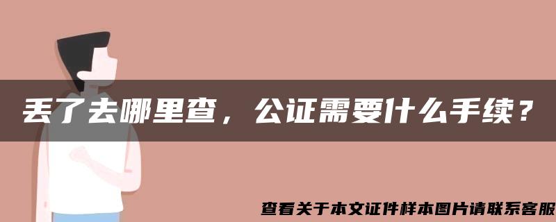 丢了去哪里查，公证需要什么手续？