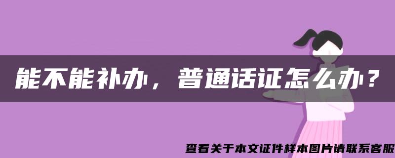 能不能补办，普通话证怎么办？