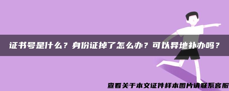 证书号是什么？身份证掉了怎么办？可以异地补办吗？