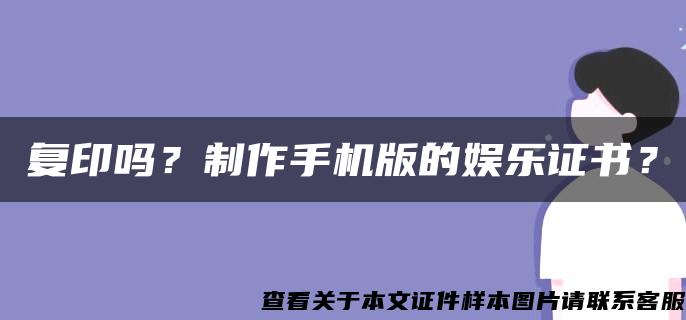 复印吗？制作手机版的娱乐证书？