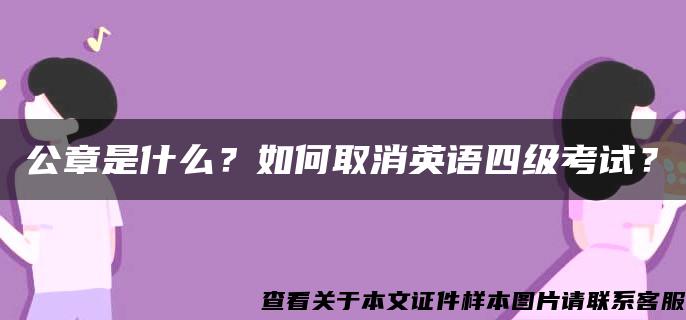 公章是什么？如何取消英语四级考试？