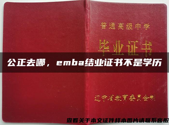 公正去哪，emba结业证书不是学历