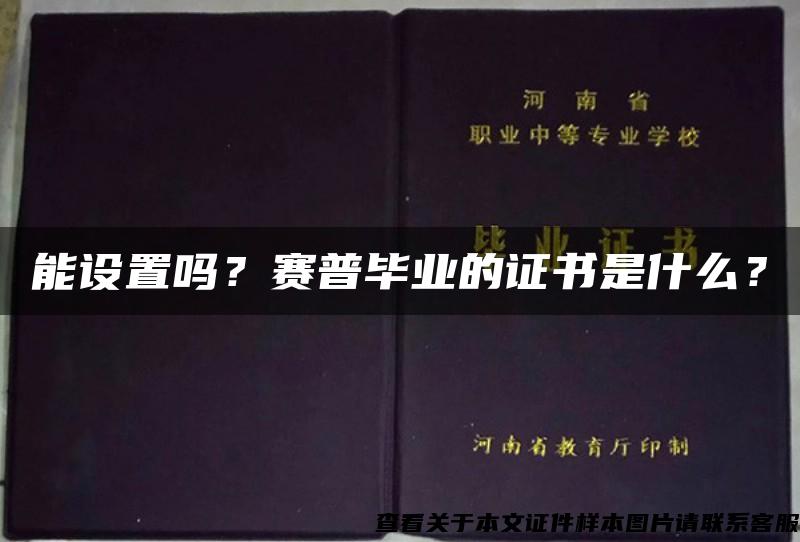 能设置吗？赛普毕业的证书是什么？