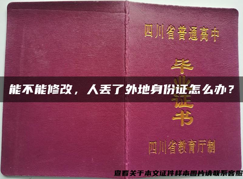 能不能修改，人丢了外地身份证怎么办？