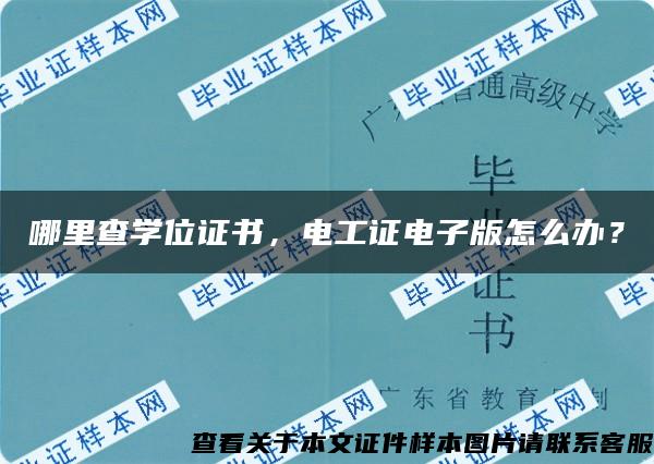 哪里查学位证书，电工证电子版怎么办？